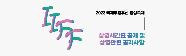 2023 국제무형유산영상축제 상영시간표 공개 및 상영관련 공지사항